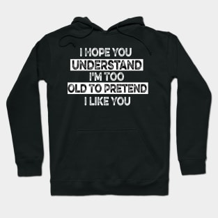 I Hope You Understand I'm Too Old To Pretend I Like You Hoodie